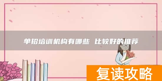 单招培训机构有哪些 比较好的推荐