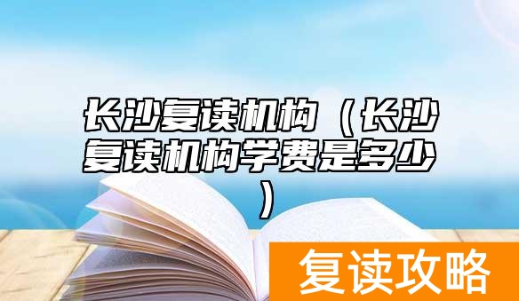 长沙复读机构（长沙复读机构学费是多少）