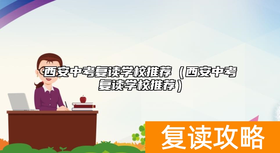 西安中考复读学校推荐（西安中考复读学校推荐）