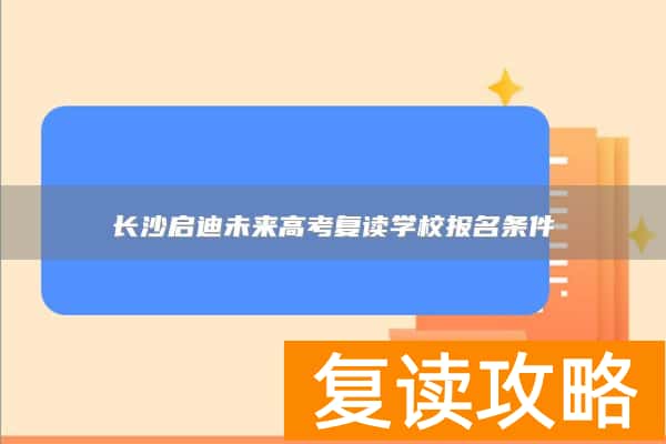 长沙启迪未来高考复读学校报名条件