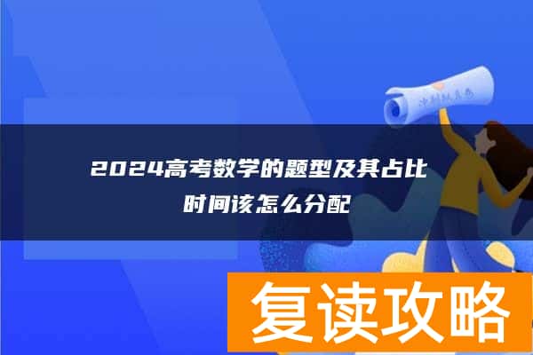 2024高考数学的题型及其占比 时间该怎么分配