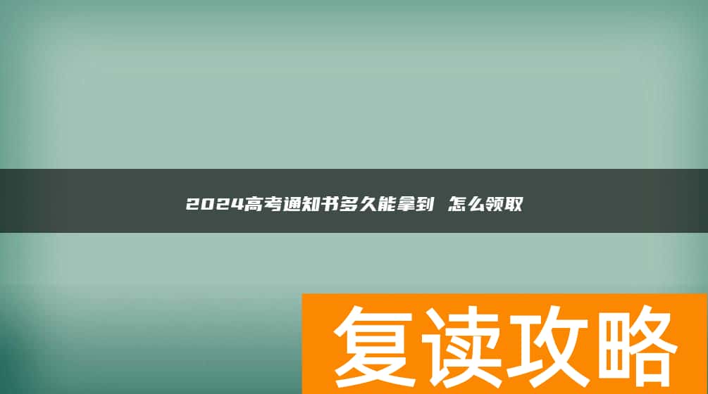 2024高考通知书多久能拿到 怎么领取