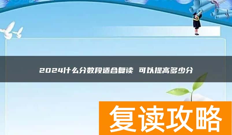 2024什么分数段适合复读 可以提高多少分